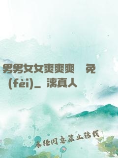 男男女女爽爽爽視頻免費(fèi)