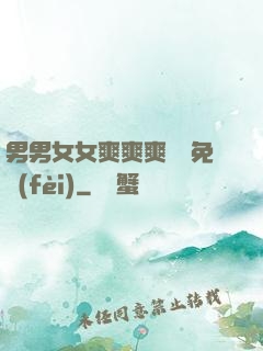 男男女女爽爽爽視頻免費(fèi)