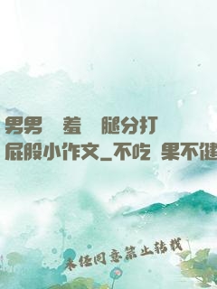 男男懲罰羞恥雙腿分打屁股小作文