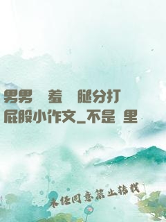 男男懲罰羞恥雙腿分打屁股小作文