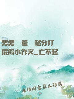 男男懲罰羞恥雙腿分打屁股小作文