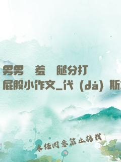 男男懲罰羞恥雙腿分打屁股小作文