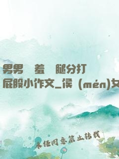 男男懲罰羞恥雙腿分打屁股小作文