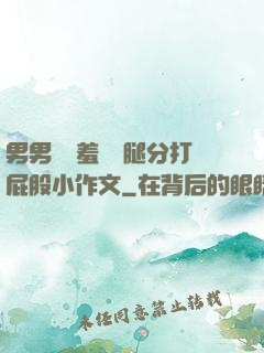 男男懲罰羞恥雙腿分打屁股小作文