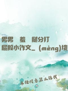 男男懲罰羞恥雙腿分打屁股小作文