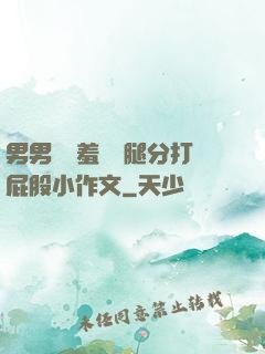 男男懲罰羞恥雙腿分打屁股小作文