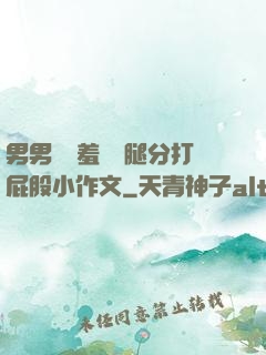 男男懲罰羞恥雙腿分打屁股小作文