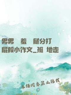 男男懲罰羞恥雙腿分打屁股小作文