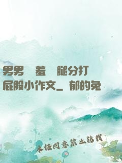 男男懲罰羞恥雙腿分打屁股小作文