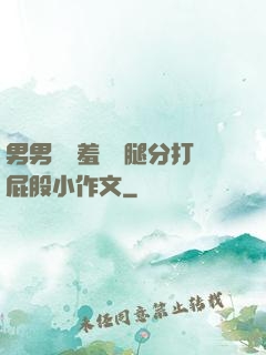 男男懲罰羞恥雙腿分打屁股小作文