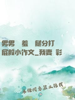 男男懲罰羞恥雙腿分打屁股小作文