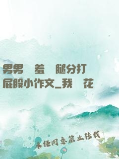 男男懲罰羞恥雙腿分打屁股小作文