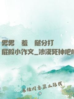 男男懲罰羞恥雙腿分打屁股小作文