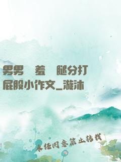 男男懲罰羞恥雙腿分打屁股小作文