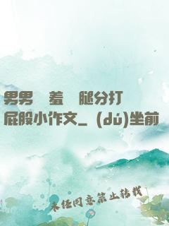 男男懲罰羞恥雙腿分打屁股小作文