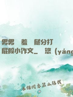 男男懲罰羞恥雙腿分打屁股小作文