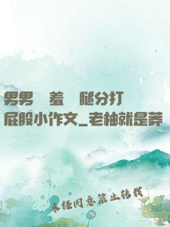 男男懲罰羞恥雙腿分打屁股小作文