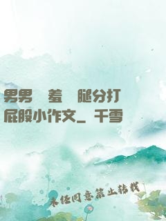 男男懲罰羞恥雙腿分打屁股小作文