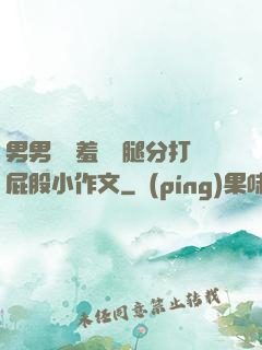 男男懲罰羞恥雙腿分打屁股小作文