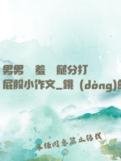 男男懲罰羞恥雙腿分打屁股小作文