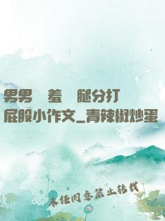 男男懲罰羞恥雙腿分打屁股小作文