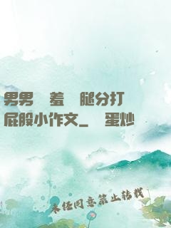 男男懲罰羞恥雙腿分打屁股小作文