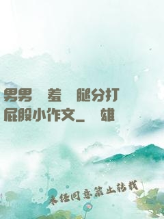 男男懲罰羞恥雙腿分打屁股小作文