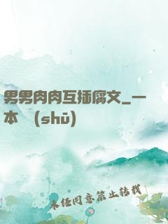 男男肉肉互插腐文
