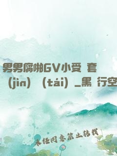 男男腐啪GV小受無套進(jìn)無臺(tái)灣