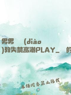 男男雙龍調(diào)教失禁高潮PLAY