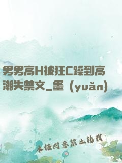 男男高H被狂C躁到高潮失禁文