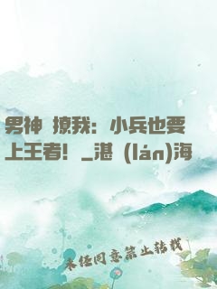 男神別撩我：小兵也要上王者！