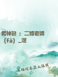 男神包郵：二婚老婆別發(fā)飆