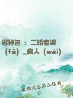 男神包郵：二婚老婆別發(fā)飆
