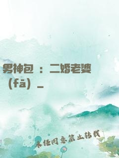 男神包郵：二婚老婆別發(fā)飆