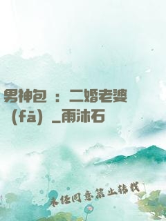 男神包郵：二婚老婆別發(fā)飆
