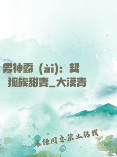 男神霸愛(ài)：契約狐族甜妻