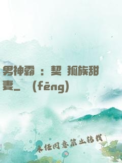 男神霸愛：契約狐族甜妻
