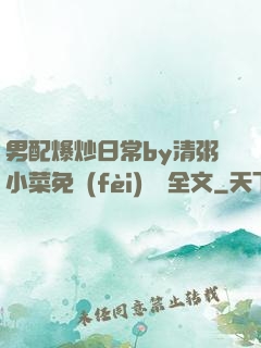 男配爆炒日常by清粥小菜免費(fèi)閱讀全文