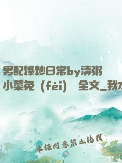 男配爆炒日常by清粥小菜免費(fèi)閱讀全文