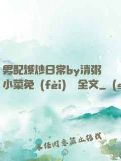 男配爆炒日常by清粥小菜免費(fèi)閱讀全文