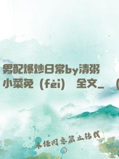男配爆炒日常by清粥小菜免費(fèi)閱讀全文