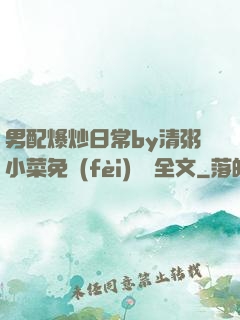男配爆炒日常by清粥小菜免費(fèi)閱讀全文