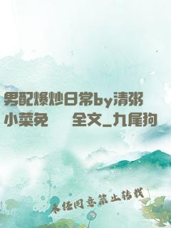 男配爆炒日常by清粥小菜免費閱讀全文