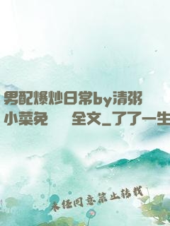 男配爆炒日常by清粥小菜免費閱讀全文
