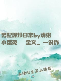 男配爆炒日常by清粥小菜免費閱讀全文