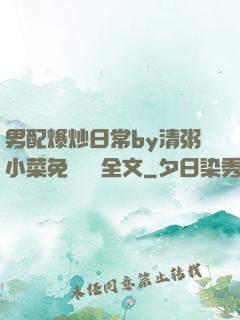 男配爆炒日常by清粥小菜免費閱讀全文