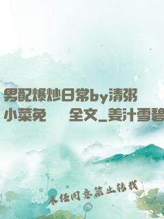 男配爆炒日常by清粥小菜免費閱讀全文