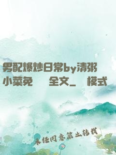 男配爆炒日常by清粥小菜免費閱讀全文
