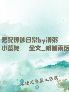 男配爆炒日常by清粥小菜免費閱讀全文
